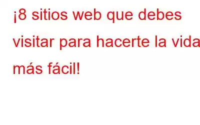 ¡8 sitios web que debes visitar para hacerte la vida más fácil!