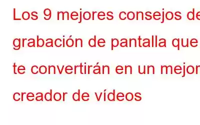 Los 9 mejores consejos de grabación de pantalla que te convertirán en un mejor creador de vídeos