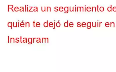 Realiza un seguimiento de quién te dejó de seguir en Instagram