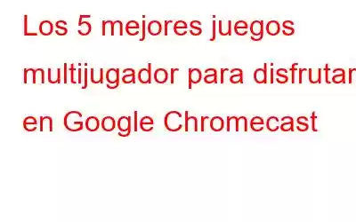 Los 5 mejores juegos multijugador para disfrutar en Google Chromecast