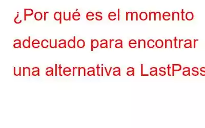 ¿Por qué es el momento adecuado para encontrar una alternativa a LastPass?