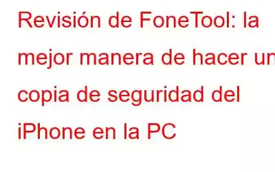 Revisión de FoneTool: la mejor manera de hacer una copia de seguridad del iPhone en la PC