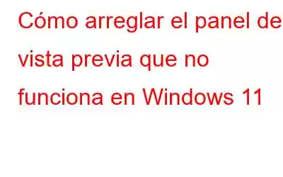 Cómo arreglar el panel de vista previa que no funciona en Windows 11