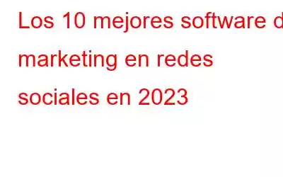 Los 10 mejores software de marketing en redes sociales en 2023