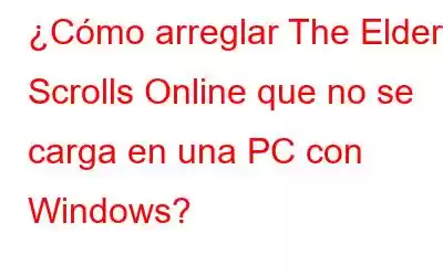 ¿Cómo arreglar The Elder Scrolls Online que no se carga en una PC con Windows?