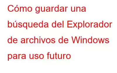 Cómo guardar una búsqueda del Explorador de archivos de Windows para uso futuro