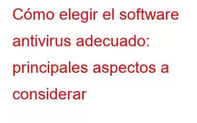 Cómo elegir el software antivirus adecuado: principales aspectos a considerar