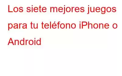 Los siete mejores juegos para tu teléfono iPhone o Android