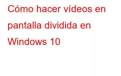 Cómo hacer vídeos en pantalla dividida en Windows 10