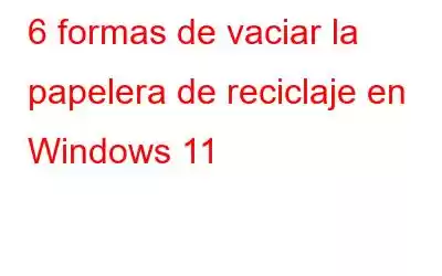 6 formas de vaciar la papelera de reciclaje en Windows 11