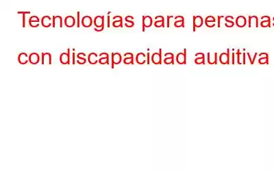 Tecnologías para personas con discapacidad auditiva