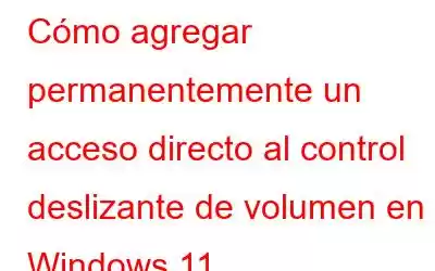 Cómo agregar permanentemente un acceso directo al control deslizante de volumen en Windows 11