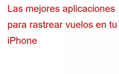 Las mejores aplicaciones para rastrear vuelos en tu iPhone