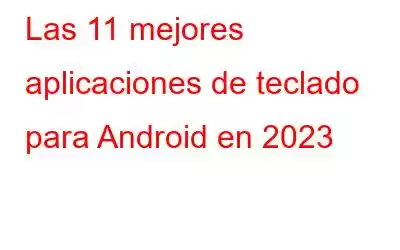 Las 11 mejores aplicaciones de teclado para Android en 2023