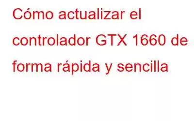 Cómo actualizar el controlador GTX 1660 de forma rápida y sencilla