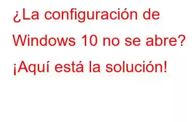 ¿La configuración de Windows 10 no se abre? ¡Aquí está la solución!