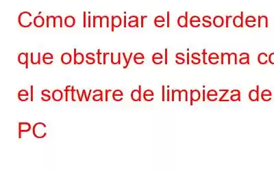 Cómo limpiar el desorden que obstruye el sistema con el software de limpieza de PC