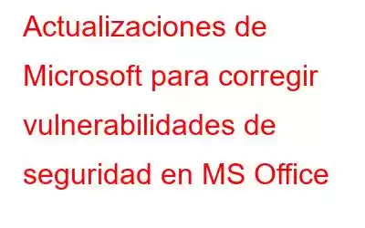 Actualizaciones de Microsoft para corregir vulnerabilidades de seguridad en MS Office