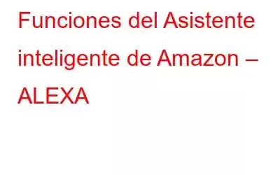 Funciones del Asistente inteligente de Amazon – ALEXA