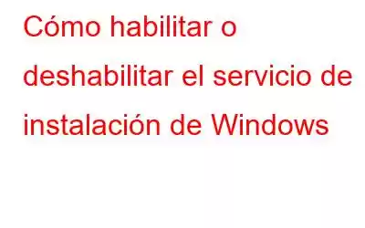 Cómo habilitar o deshabilitar el servicio de instalación de Windows