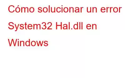 Cómo solucionar un error System32 Hal.dll en Windows