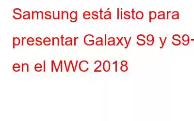 Samsung está listo para presentar Galaxy S9 y S9+ en el MWC 2018