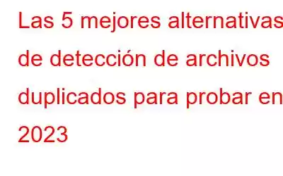 Las 5 mejores alternativas de detección de archivos duplicados para probar en 2023