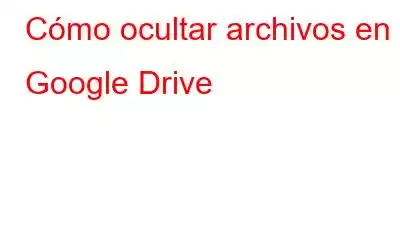 Cómo ocultar archivos en Google Drive