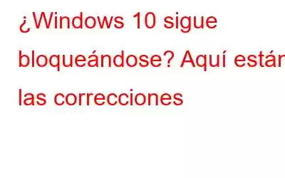 ¿Windows 10 sigue bloqueándose? Aquí están las correcciones