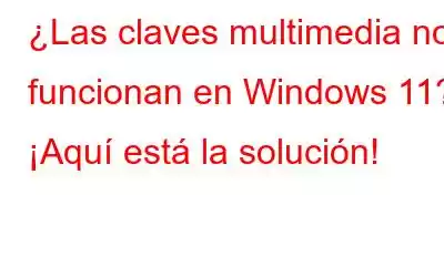 ¿Las claves multimedia no funcionan en Windows 11? ¡Aquí está la solución!