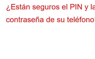 ¿Están seguros el PIN y la contraseña de su teléfono?