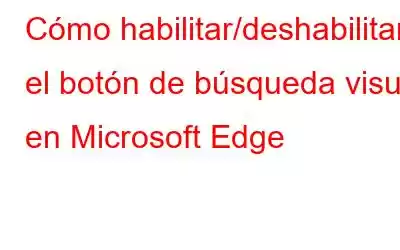 Cómo habilitar/deshabilitar el botón de búsqueda visual en Microsoft Edge