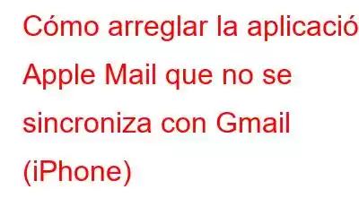 Cómo arreglar la aplicación Apple Mail que no se sincroniza con Gmail (iPhone)