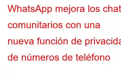 WhatsApp mejora los chats comunitarios con una nueva función de privacidad de números de teléfono