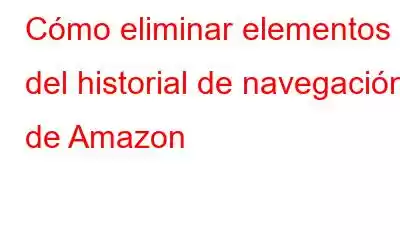 Cómo eliminar elementos del historial de navegación de Amazon