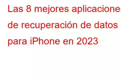 Las 8 mejores aplicaciones de recuperación de datos para iPhone en 2023