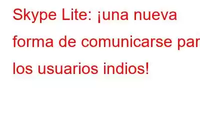 Skype Lite: ¡una nueva forma de comunicarse para los usuarios indios!