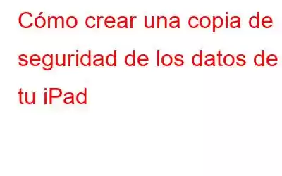 Cómo crear una copia de seguridad de los datos de tu iPad