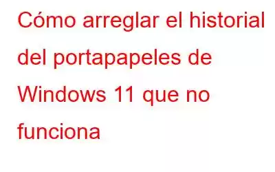 Cómo arreglar el historial del portapapeles de Windows 11 que no funciona