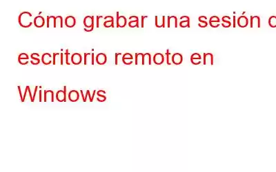 Cómo grabar una sesión de escritorio remoto en Windows