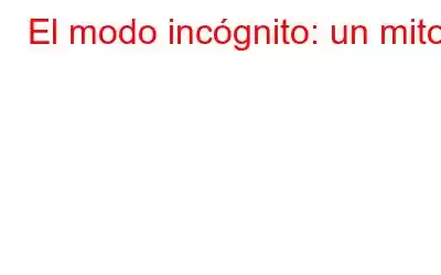 El modo incógnito: un mito