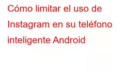 Cómo limitar el uso de Instagram en su teléfono inteligente Android