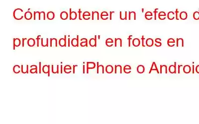 Cómo obtener un 'efecto de profundidad' en fotos en cualquier iPhone o Android