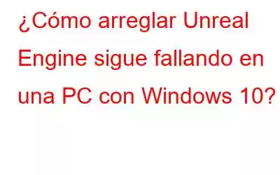 ¿Cómo arreglar Unreal Engine sigue fallando en una PC con Windows 10?