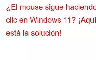 ¿El mouse sigue haciendo clic en Windows 11? ¡Aquí está la solución!