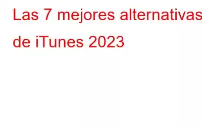 Las 7 mejores alternativas de iTunes 2023