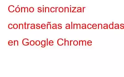 Cómo sincronizar contraseñas almacenadas en Google Chrome