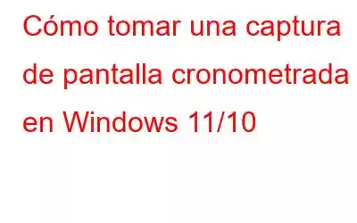 Cómo tomar una captura de pantalla cronometrada en Windows 11/10