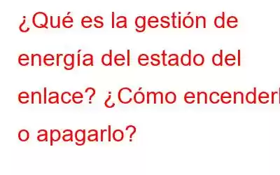 ¿Qué es la gestión de energía del estado del enlace? ¿Cómo encenderlo o apagarlo?