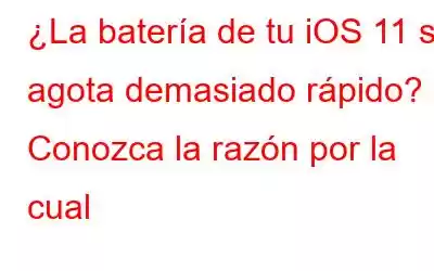 ¿La batería de tu iOS 11 se agota demasiado rápido? Conozca la razón por la cual